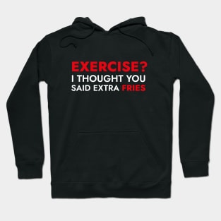 Exercise? I Thought You Said Extra Fries - Funny Quote Hoodie